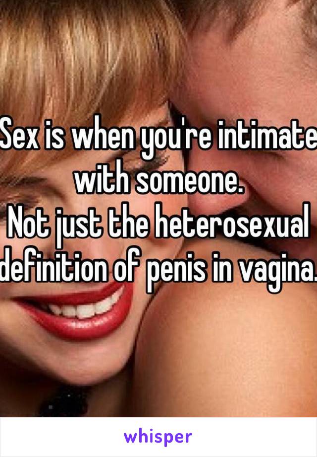 Sex is when you're intimate with someone. 
Not just the heterosexual definition of penis in vagina.