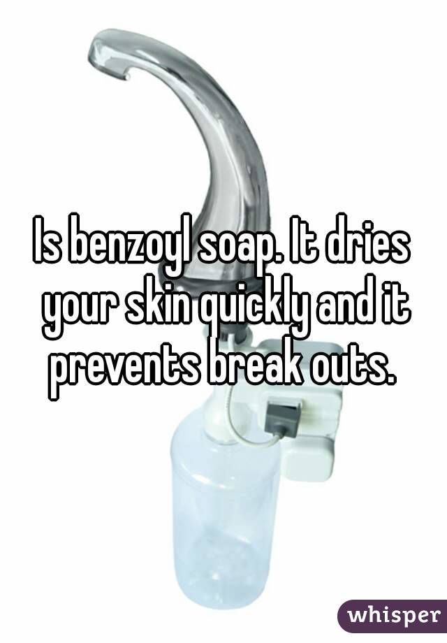 Is benzoyl soap. It dries your skin quickly and it prevents break outs. 