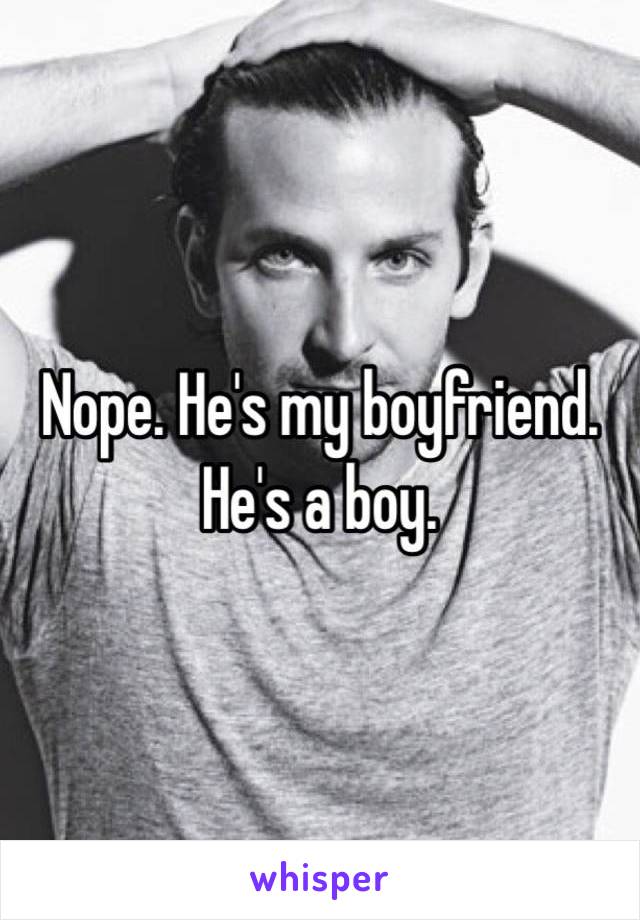 Nope. He's my boyfriend. He's a boy. 