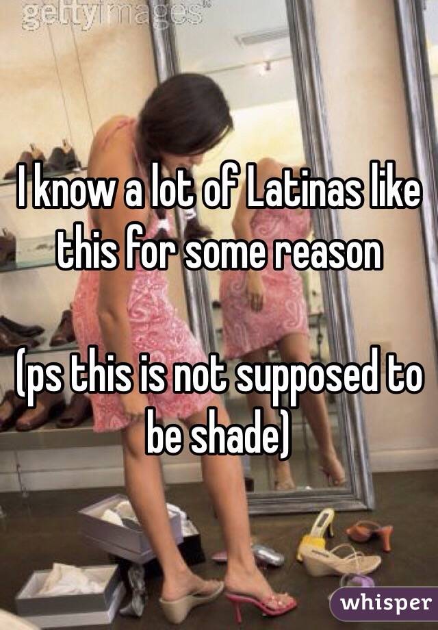 I know a lot of Latinas like this for some reason 

(ps this is not supposed to be shade)