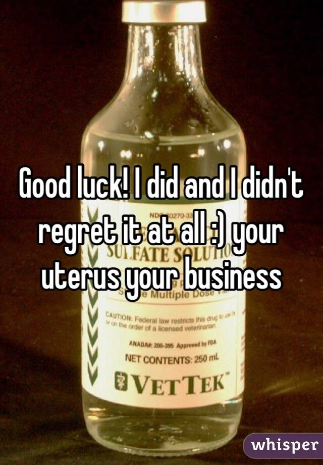 Good luck! I did and I didn't regret it at all :) your uterus your business 