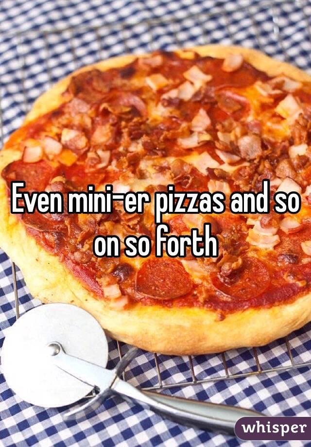 Even mini-er pizzas and so on so forth