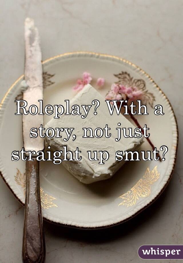 Roleplay? With a story, not just straight up smut?