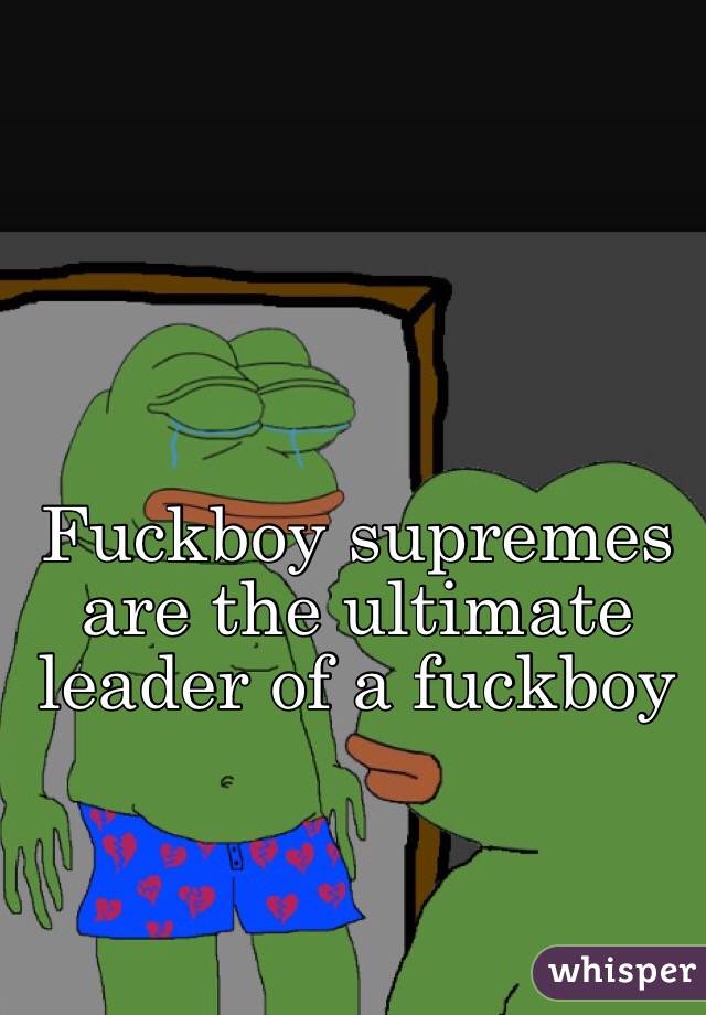 Fuckboy supremes are the ultimate leader of a fuckboy