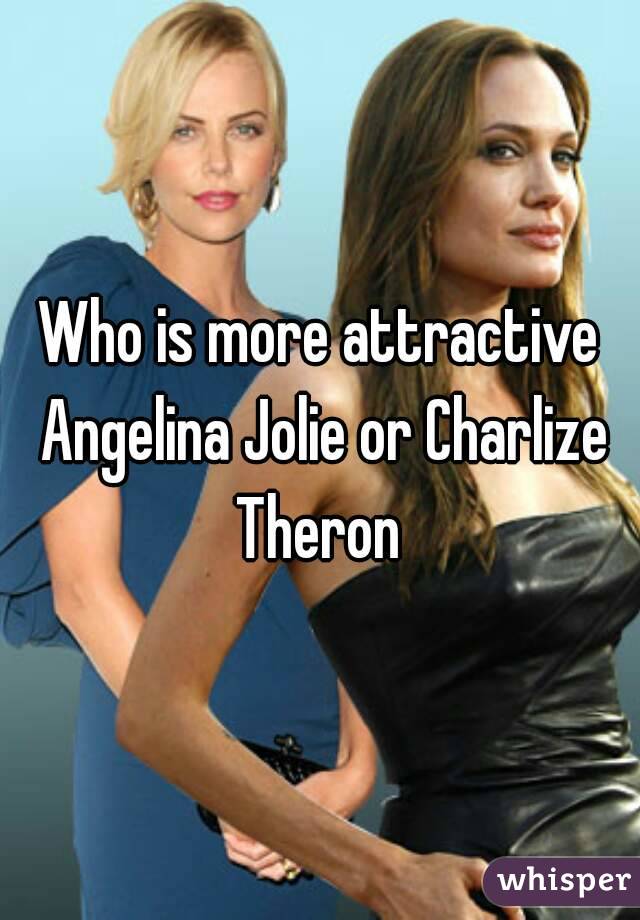 Who is more attractive Angelina Jolie or Charlize Theron 