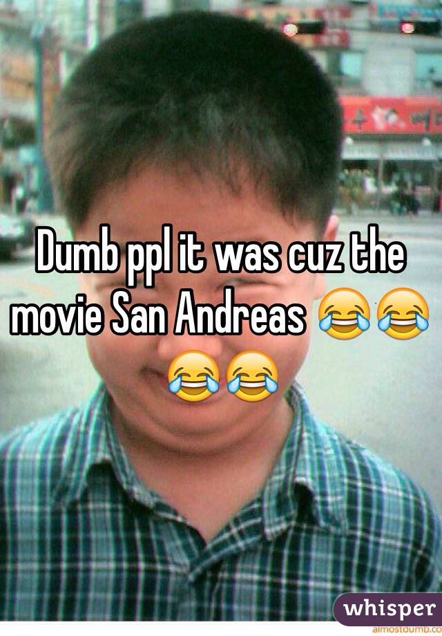 Dumb ppl it was cuz the movie San Andreas 😂😂😂😂