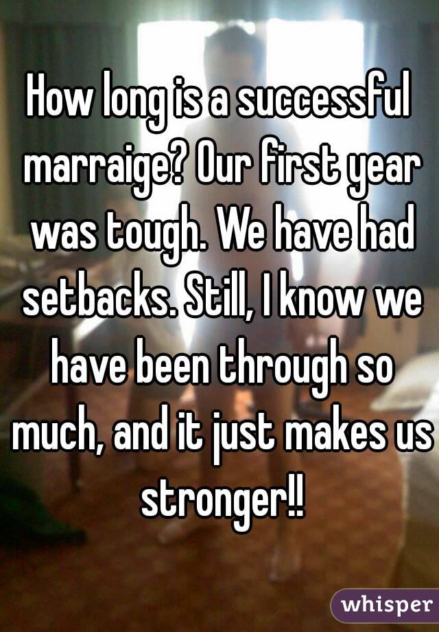 How long is a successful marraige? Our first year was tough. We have had setbacks. Still, I know we have been through so much, and it just makes us stronger!!