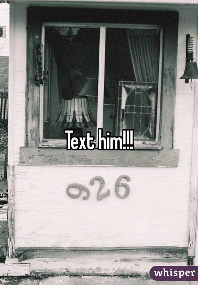 Text him!!!