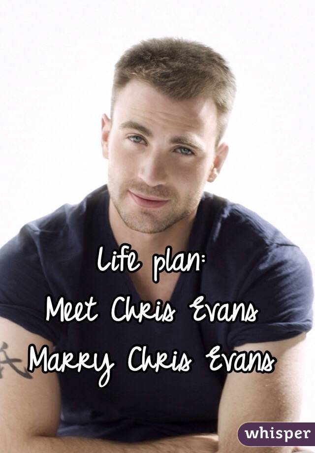 Life plan:
Meet Chris Evans
Marry Chris Evans 