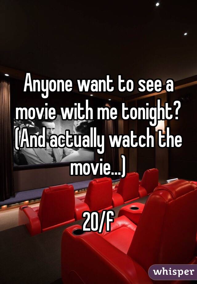 Anyone want to see a movie with me tonight? (And actually watch the movie...)

20/f