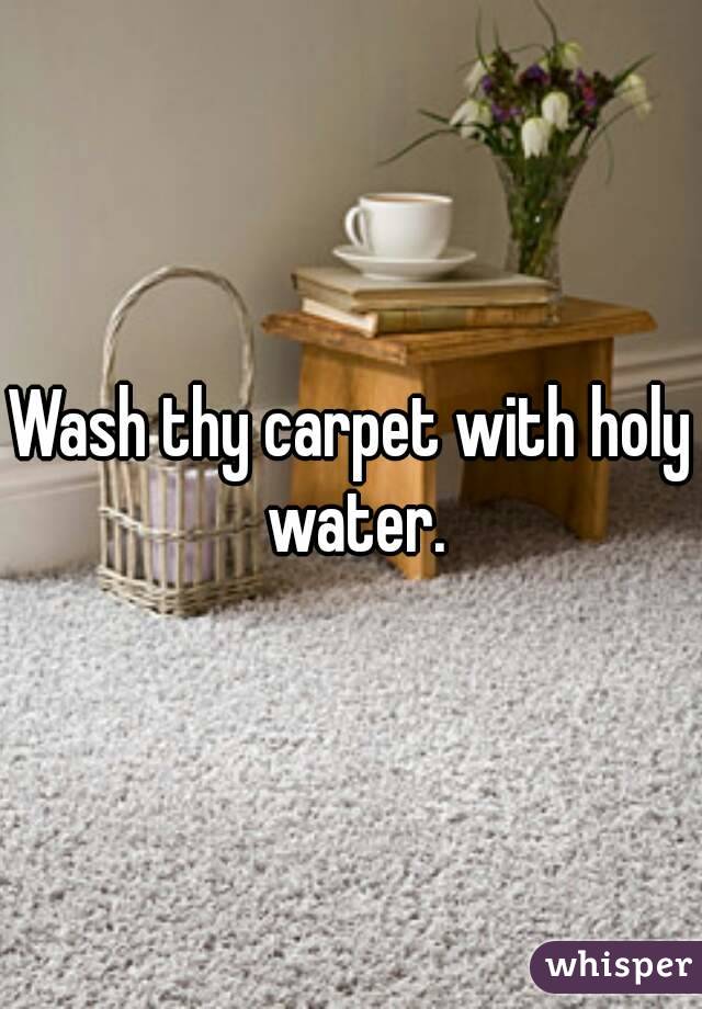 Wash thy carpet with holy water.