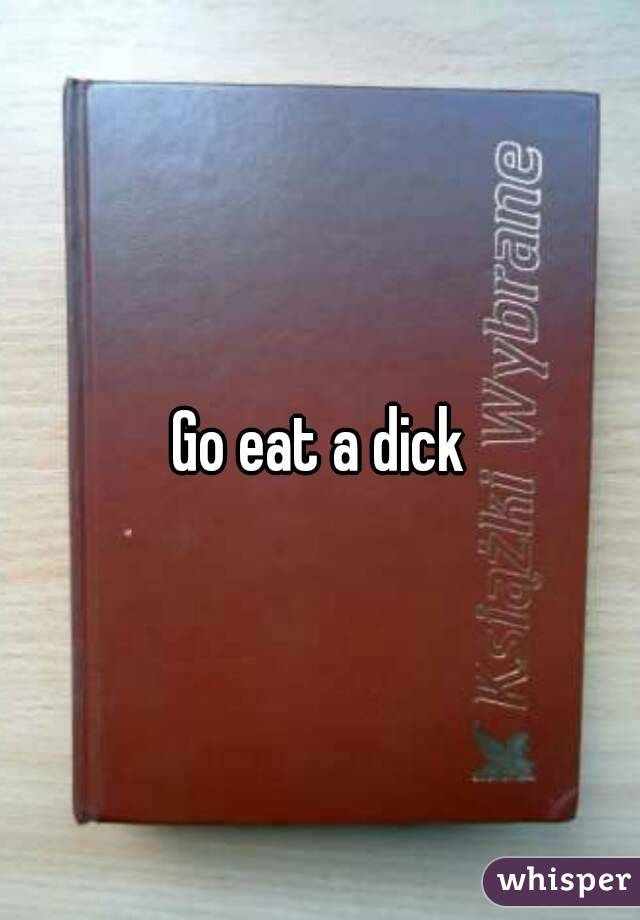 Go eat a dick