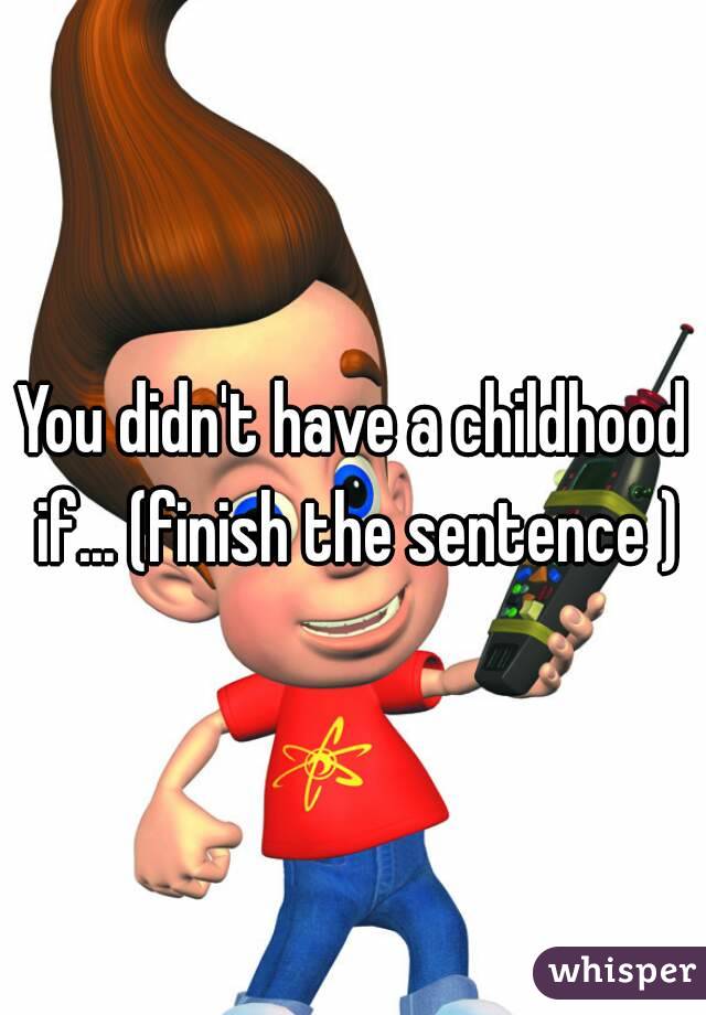 You didn't have a childhood if... (finish the sentence )