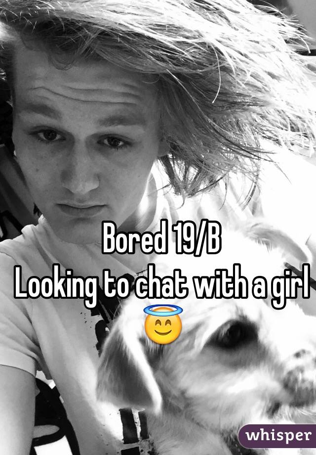 Bored 19/B 
Looking to chat with a girl 😇