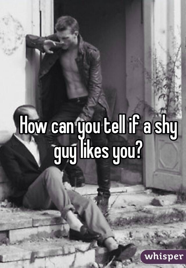 How can you tell if a shy guy likes you?