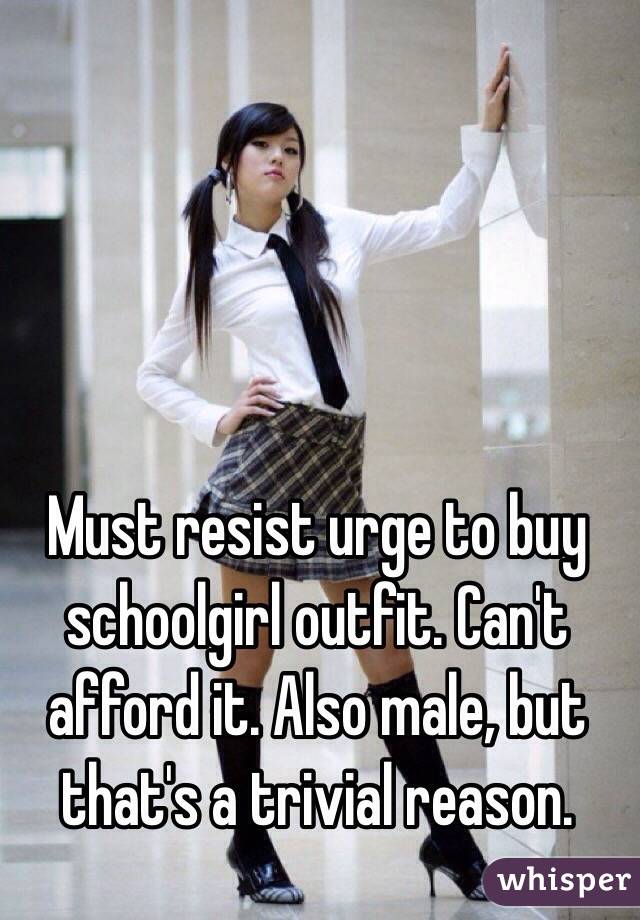Must resist urge to buy schoolgirl outfit. Can't afford it. Also male, but that's a trivial reason. 