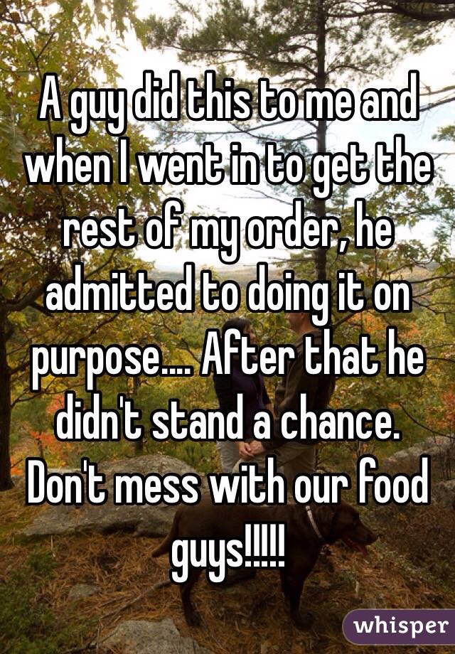 A guy did this to me and when I went in to get the rest of my order, he admitted to doing it on purpose.... After that he didn't stand a chance. 
Don't mess with our food guys!!!!!