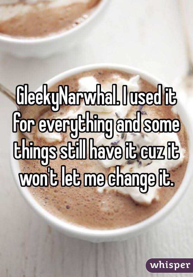 GleekyNarwhal. I used it for everything and some things still have it cuz it won't let me change it.