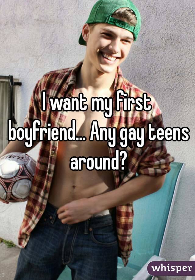 I want my first boyfriend... Any gay teens around?