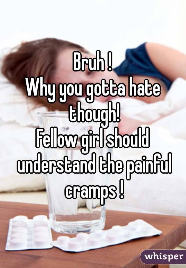 Bruh !
Why you gotta hate though!
Fellow girl should understand the painful cramps !