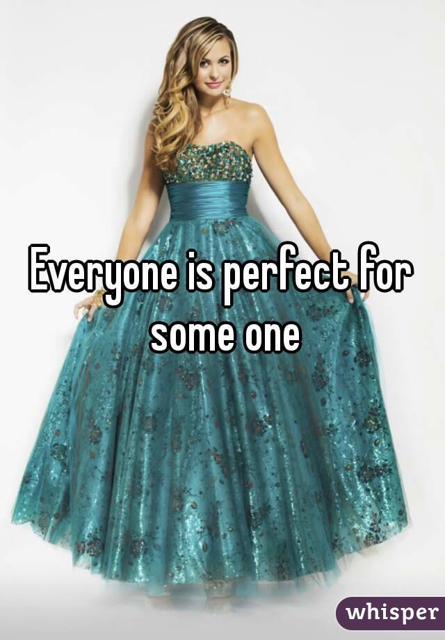 Everyone is perfect for some one