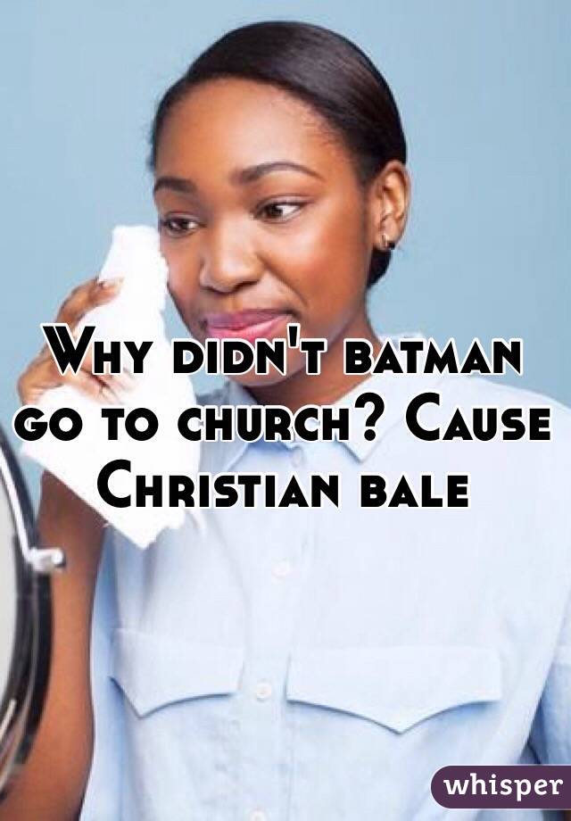 Why didn't batman go to church? Cause Christian bale 