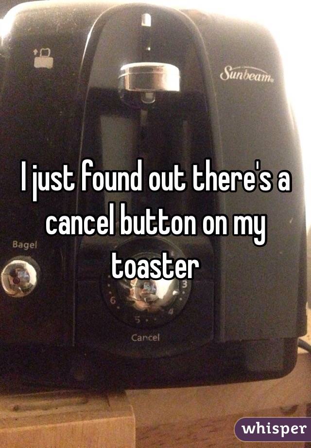 I just found out there's a cancel button on my toaster 