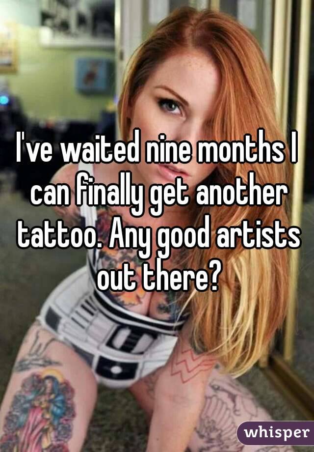 I've waited nine months I can finally get another tattoo. Any good artists out there?