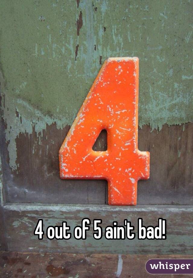 4 out of 5 ain't bad!
