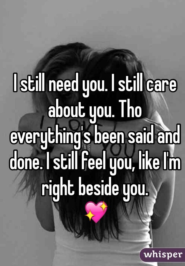 I still need you. I still care about you. Tho everything's been said and done. I still feel you, like I'm right beside you. 
💖