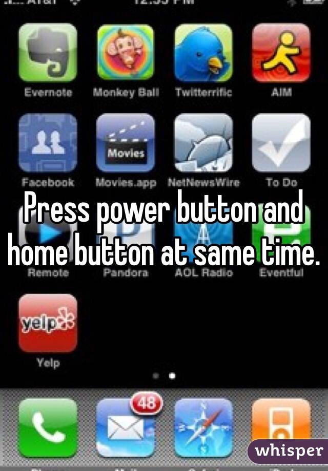 Press power button and home button at same time.