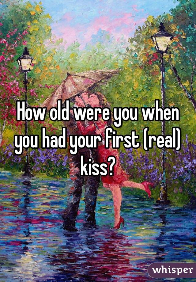 How old were you when you had your first (real) kiss?