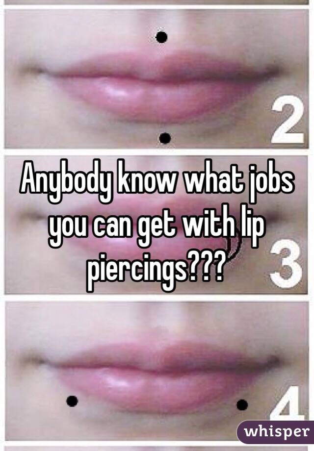 Anybody know what jobs you can get with lip piercings???