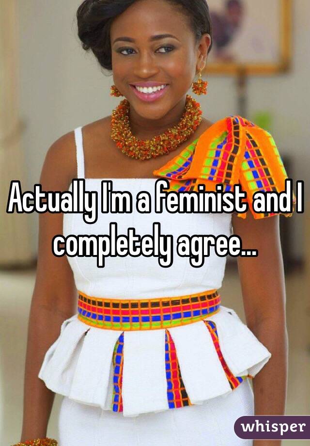 Actually I'm a feminist and I completely agree... 
