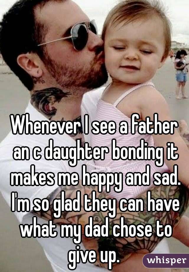 Whenever I see a father an c daughter bonding it makes me happy and sad. I'm so glad they can have what my dad chose to give up. 