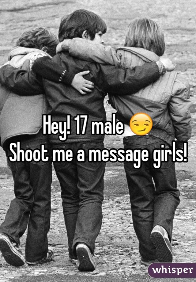 Hey! 17 male 😏
Shoot me a message girls!