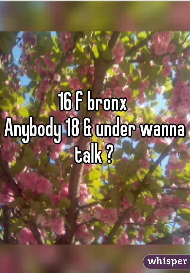 16 f bronx 
Anybody 18 & under wanna talk ? 