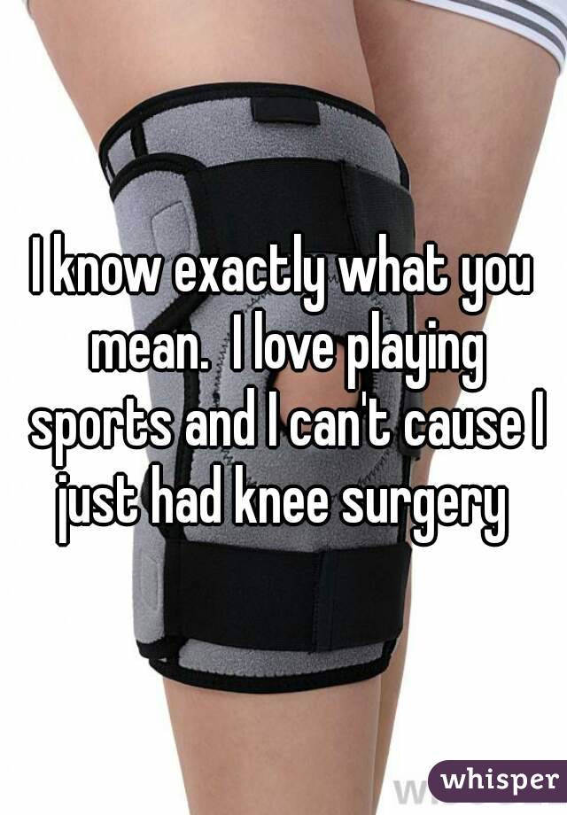 I know exactly what you mean.  I love playing sports and I can't cause I just had knee surgery 