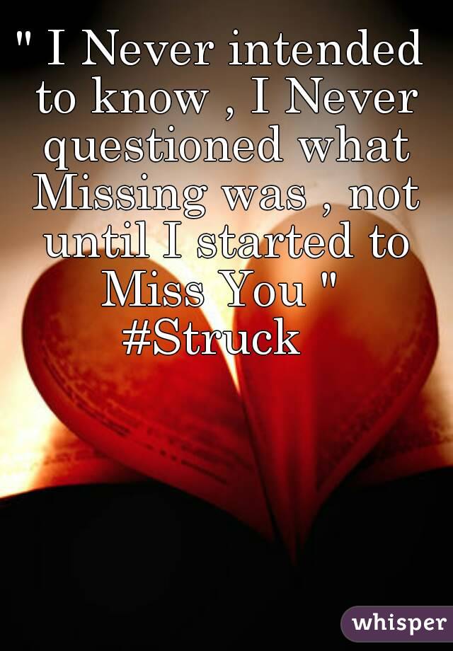 " I Never intended to know , I Never questioned what Missing was , not until I started to Miss You " 
#Struck 