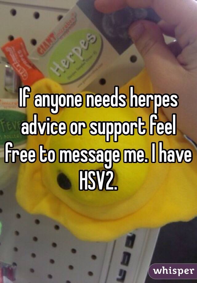 If anyone needs herpes advice or support feel free to message me. I have HSV2. 