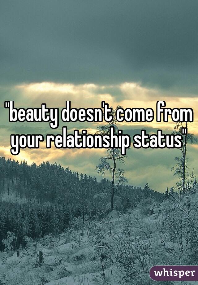 "beauty doesn't come from your relationship status"

