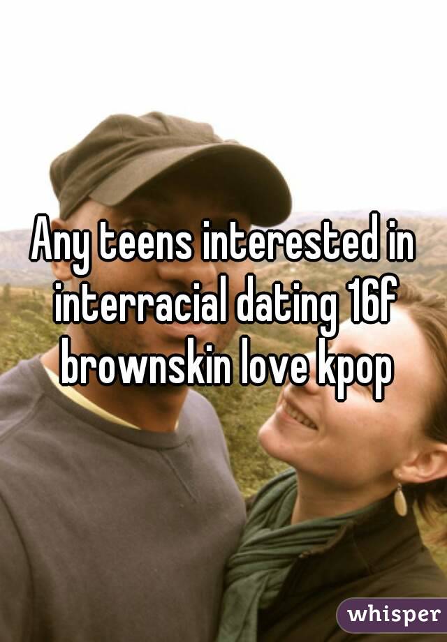 Any teens interested in interracial dating 16f brownskin love kpop
