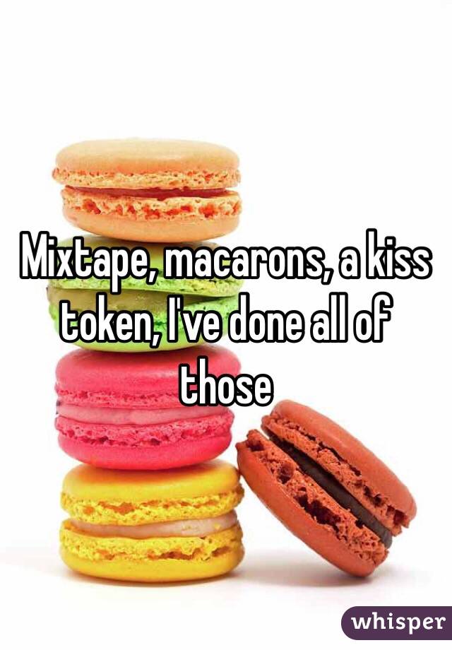 Mixtape, macarons, a kiss token, I've done all of those 