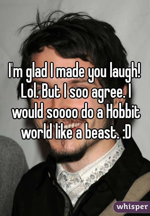 I'm glad I made you laugh! Lol. But I soo agree. I would soooo do a Hobbit world like a beast. :D