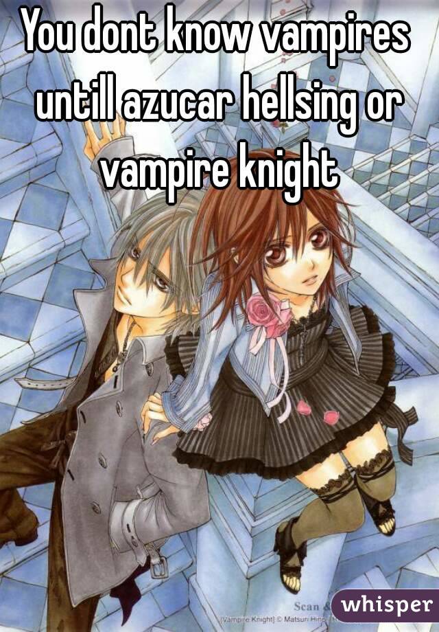 You dont know vampires untill azucar hellsing or vampire knight