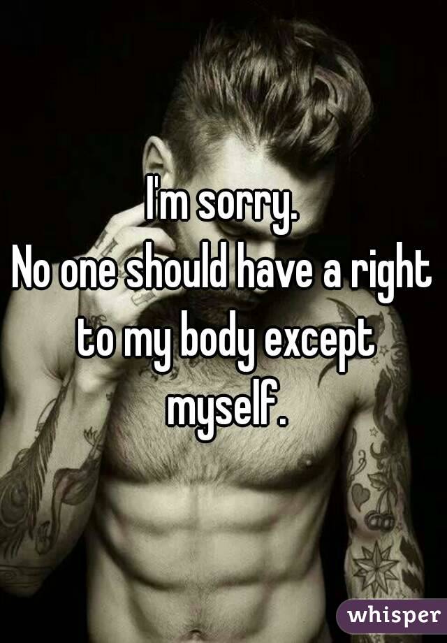 I'm sorry.
No one should have a right to my body except myself.
