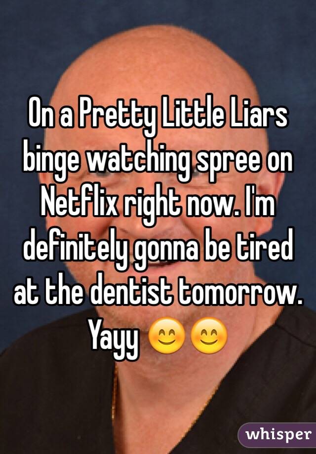 On a Pretty Little Liars binge watching spree on Netflix right now. I'm definitely gonna be tired at the dentist tomorrow.
Yayy 😊😊