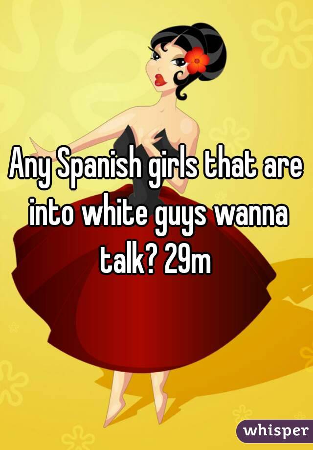 Any Spanish girls that are into white guys wanna talk? 29m 