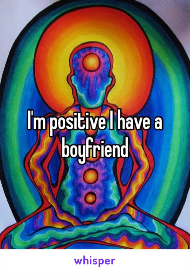 I'm positive I have a boyfriend