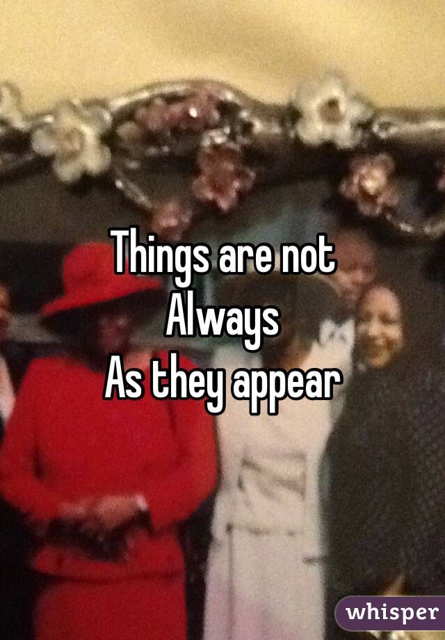 Things are not
Always
As they appear